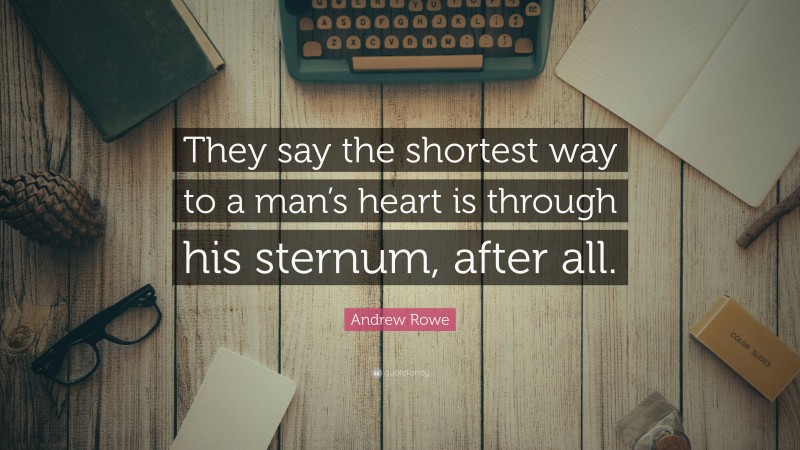 Andrew Rowe Quote: “They say the shortest way to a man’s heart is through his sternum, after all.”