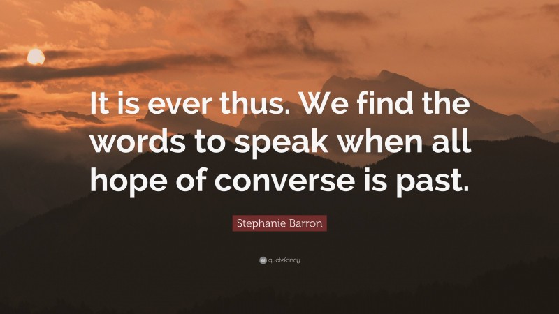 Stephanie Barron Quote: “It is ever thus. We find the words to speak when all hope of converse is past.”