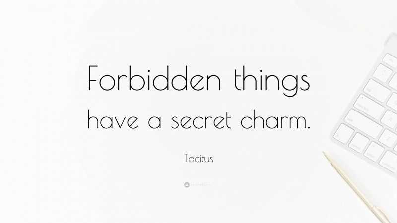 Tacitus Quote: “Forbidden things have a secret charm.”