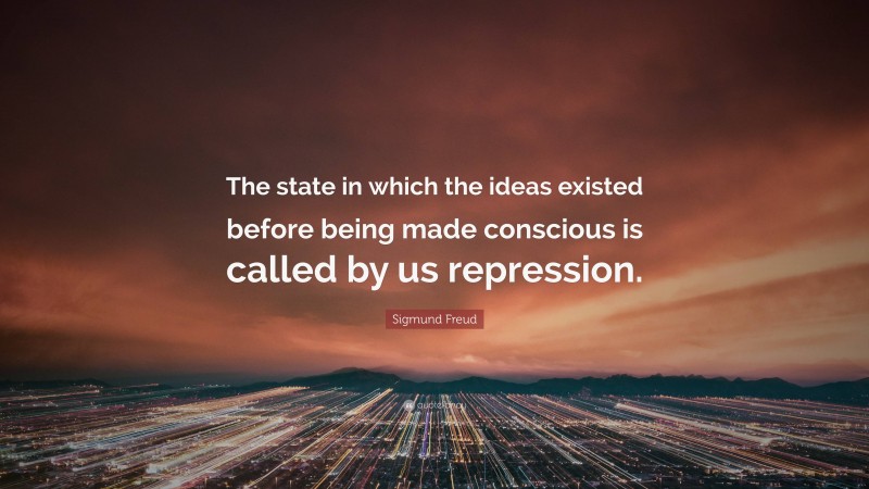 Sigmund Freud Quote: “The state in which the ideas existed before being made conscious is called by us repression.”