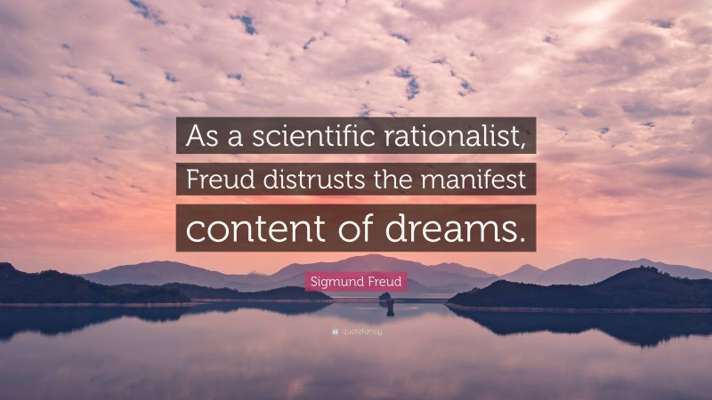 Sigmund Freud Quote: “As a scientific rationalist, Freud distrusts the manifest content of dreams.”