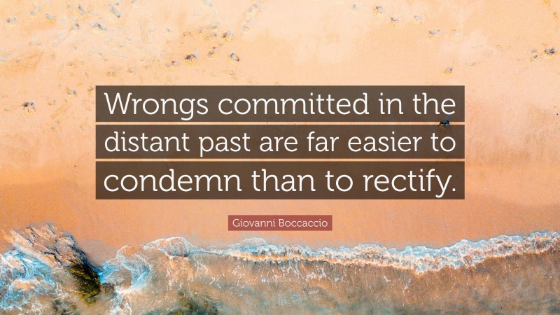 Giovanni Boccaccio Quote: “Wrongs committed in the distant past are far easier to condemn than to rectify.”