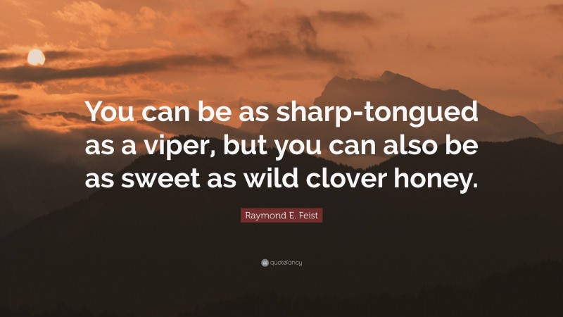 Raymond E. Feist Quote: “You can be as sharp-tongued as a viper, but you can also be as sweet as wild clover honey.”