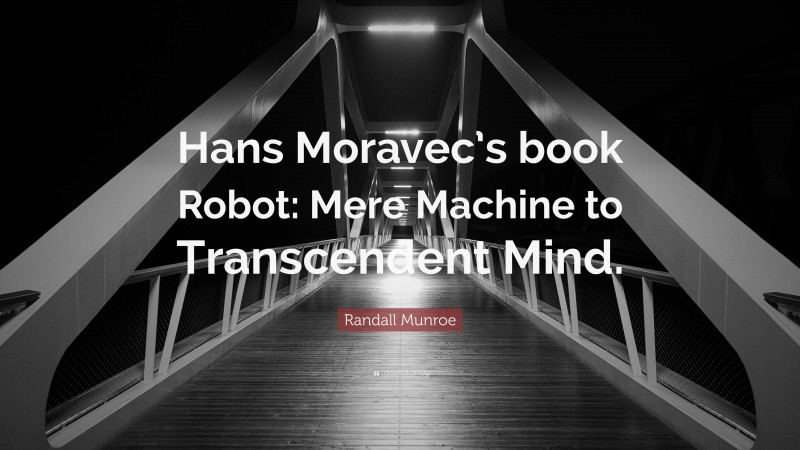 Randall Munroe Quote: “Hans Moravec’s book Robot: Mere Machine to Transcendent Mind.”