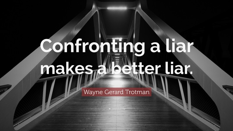Wayne Gerard Trotman Quote: “Confronting a liar makes a better liar.”