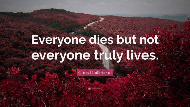 Chris Guillebeau Quote: “Everyone dies but not everyone truly lives.”
