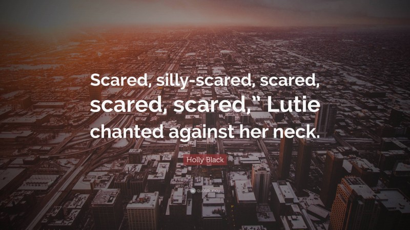 Holly Black Quote: “Scared, silly-scared, scared, scared, scared,” Lutie chanted against her neck.”