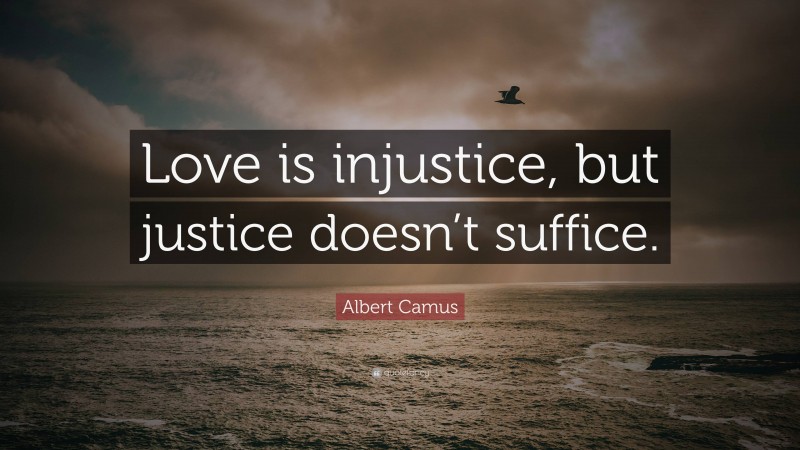 Albert Camus Quote: “Love is injustice, but justice doesn’t suffice.”