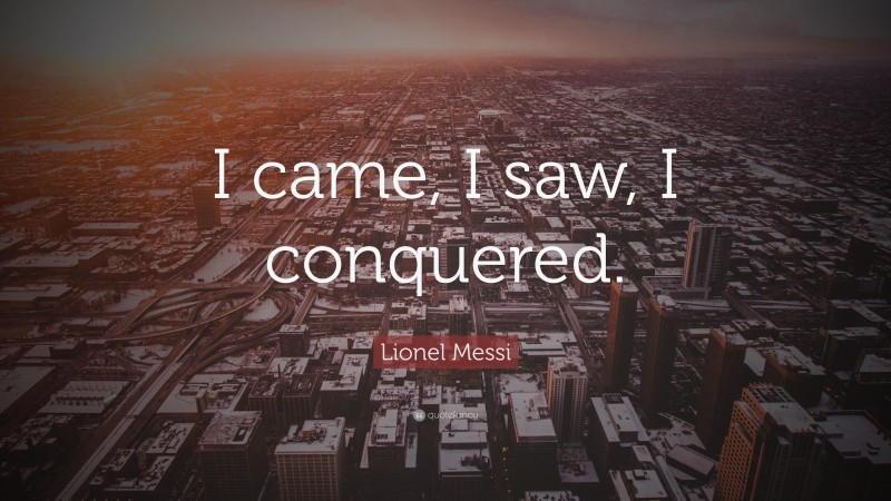 Lionel Messi Quote: “I came, I saw, I conquered.”