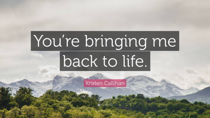 Kristen Callihan Quote: “You’re bringing me back to life.”