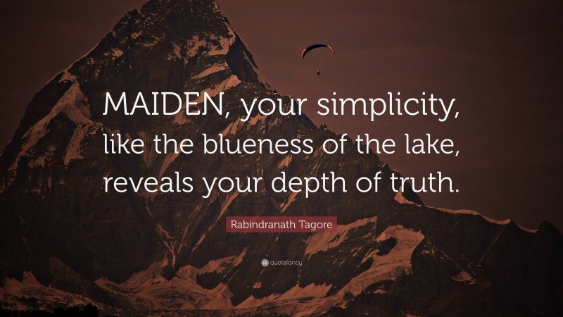 Rabindranath Tagore Quote: “MAIDEN, your simplicity, like the blueness of the lake, reveals your depth of truth.”