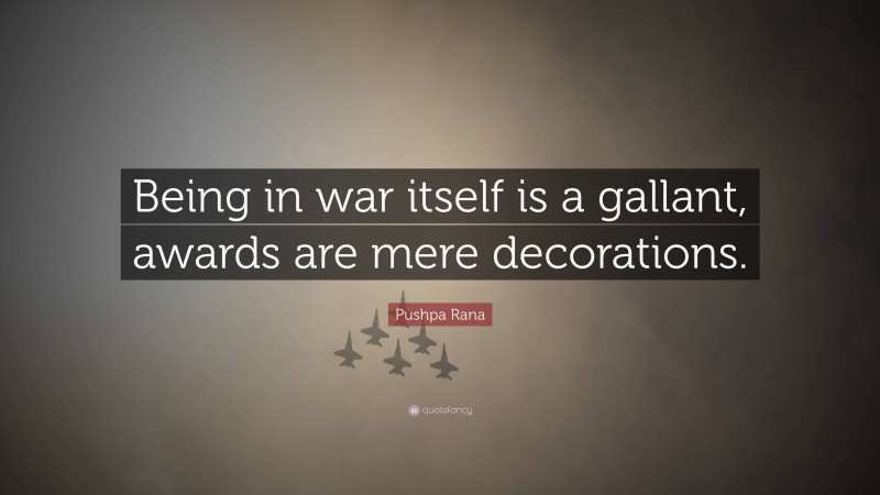 Pushpa Rana Quote: “Being in war itself is a gallant, awards are mere decorations.”