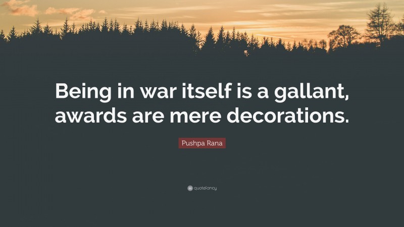 Pushpa Rana Quote: “Being in war itself is a gallant, awards are mere decorations.”