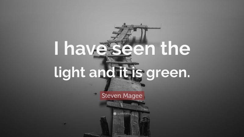 Steven Magee Quote: “I have seen the light and it is green.”
