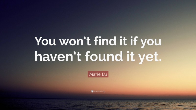 Marie Lu Quote: “You won’t find it if you haven’t found it yet.”