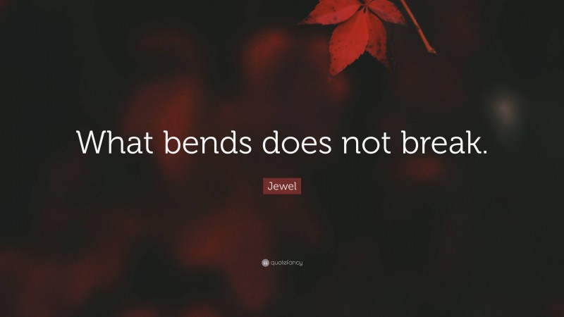 Jewel Quote: “What bends does not break.”