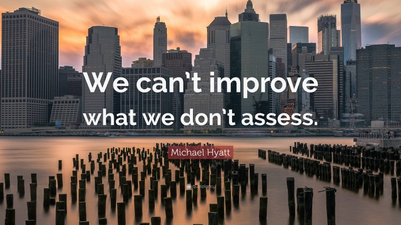 Michael Hyatt Quote: “We can’t improve what we don’t assess.”