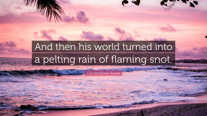 Lois McMaster Bujold Quote: “And then his world turned into a pelting rain of flaming snot.”