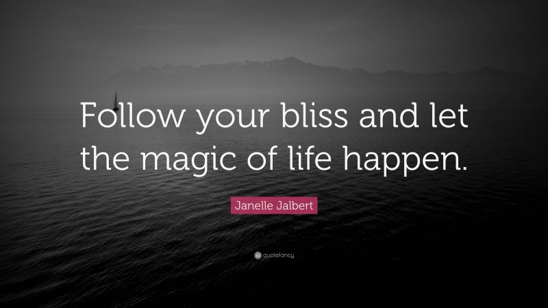 Janelle Jalbert Quote: “Follow your bliss and let the magic of life happen.”
