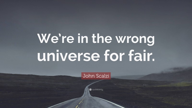 John Scalzi Quote: “We’re in the wrong universe for fair.”