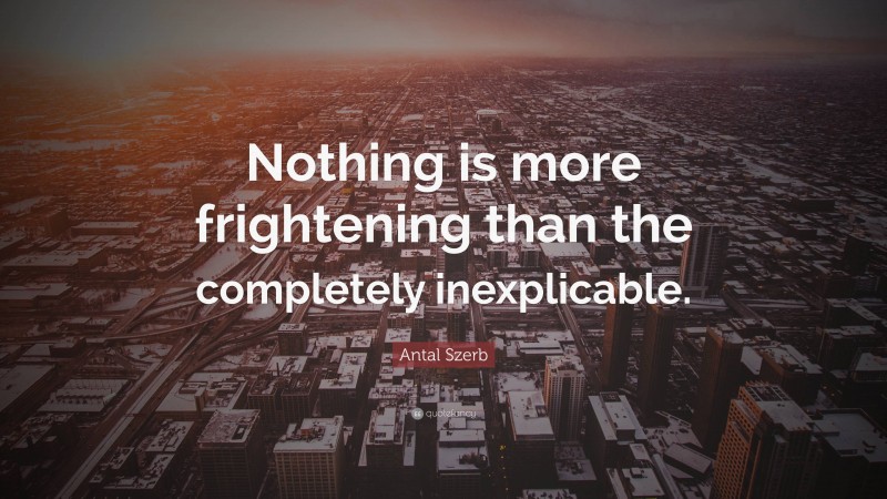 Antal Szerb Quote: “Nothing is more frightening than the completely inexplicable.”