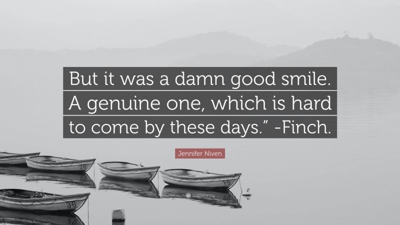 Jennifer Niven Quote: “But it was a damn good smile. A genuine one, which is hard to come by these days.” -Finch.”