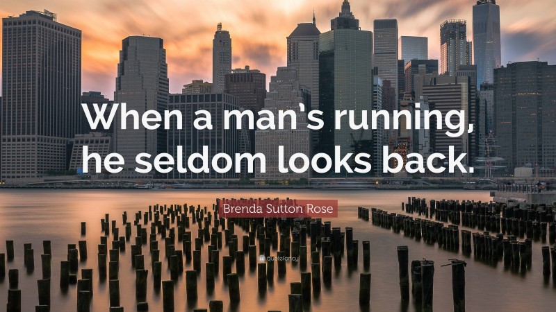 Brenda Sutton Rose Quote: “When a man’s running, he seldom looks back.”