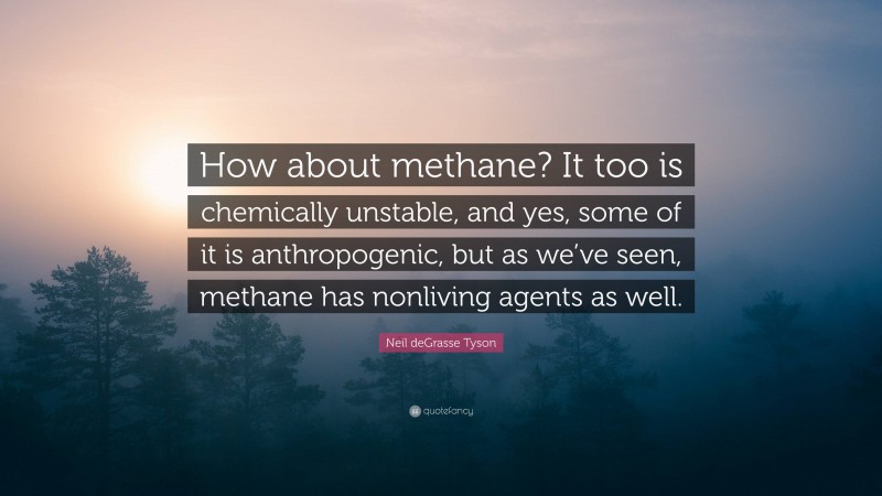Neil deGrasse Tyson Quote: “How about methane? It too is chemically unstable, and yes, some of it is anthropogenic, but as we’ve seen, methane has nonliving agents as well.”