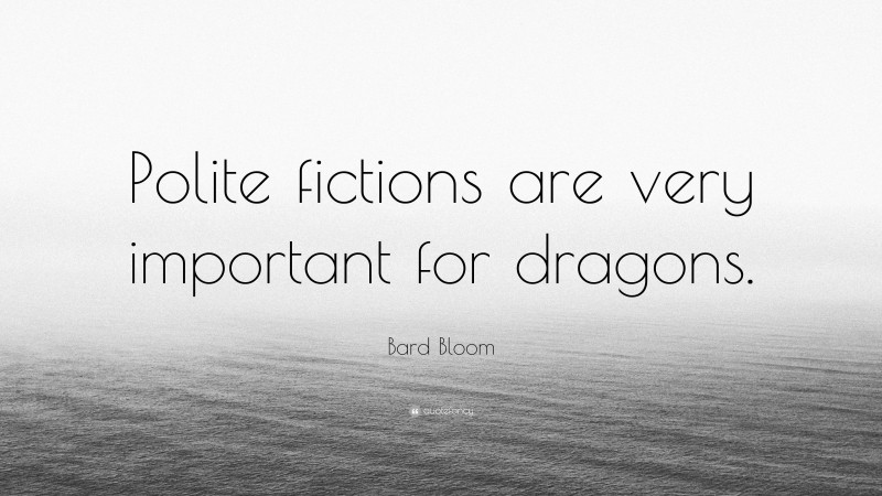 Bard Bloom Quote: “Polite fictions are very important for dragons.”