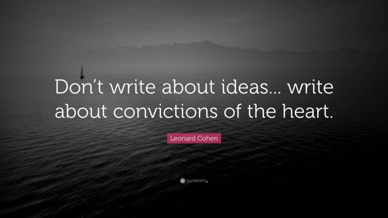 Leonard Cohen Quote: “Don’t write about ideas... write about convictions of the heart.”