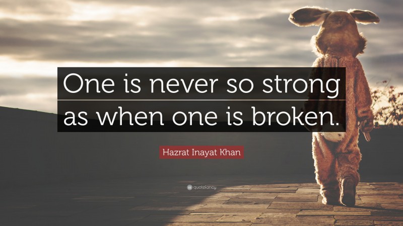 Hazrat Inayat Khan Quote: “One is never so strong as when one is broken.”
