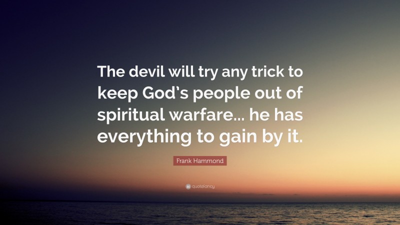Frank Hammond Quote: “The devil will try any trick to keep God’s people out of spiritual warfare... he has everything to gain by it.”