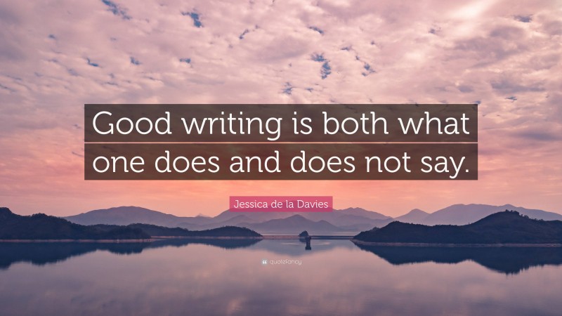 Jessica de la Davies Quote: “Good writing is both what one does and does not say.”