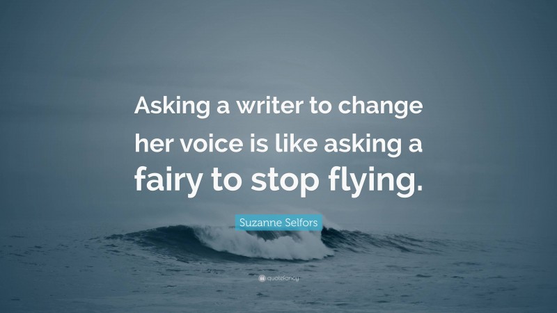 Suzanne Selfors Quote: “Asking a writer to change her voice is like asking a fairy to stop flying.”