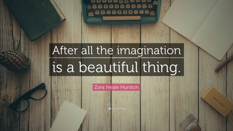 Zora Neale Hurston Quote: “After all the imagination is a beautiful thing.”