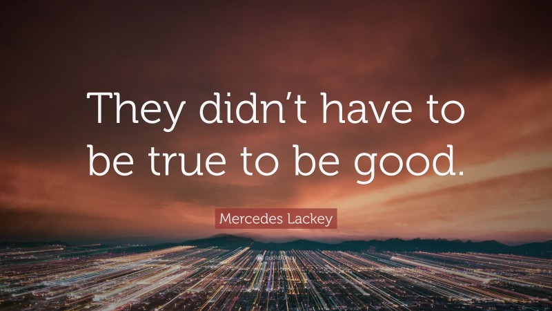 Mercedes Lackey Quote: “They didn’t have to be true to be good.”