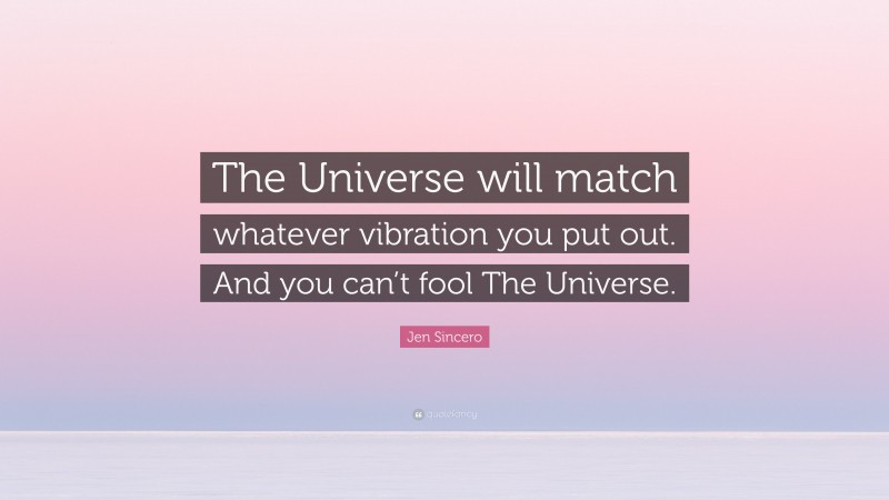 Jen Sincero Quote: “The Universe will match whatever vibration you put out. And you can’t fool The Universe.”