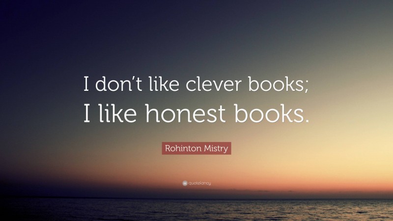 Rohinton Mistry Quote: “I don’t like clever books; I like honest books.”