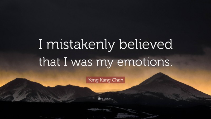 Yong Kang Chan Quote: “I mistakenly believed that I was my emotions.”