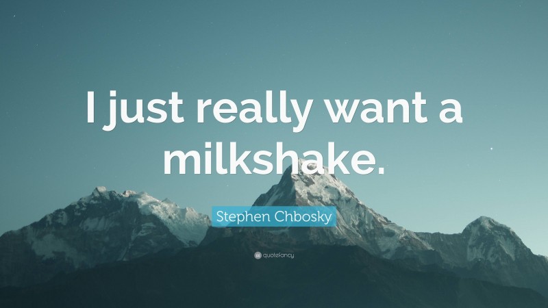 Stephen Chbosky Quote: “I just really want a milkshake.”