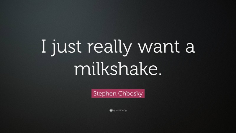 Stephen Chbosky Quote: “I just really want a milkshake.”