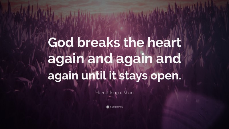 Hazrat Inayat Khan Quote: “God breaks the heart again and again and again until it stays open.”