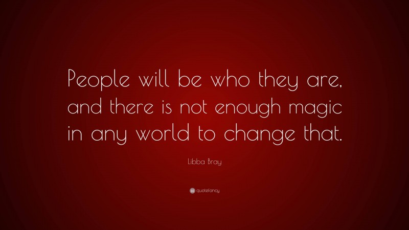 Libba Bray Quote: “People will be who they are, and there is not enough magic in any world to change that.”