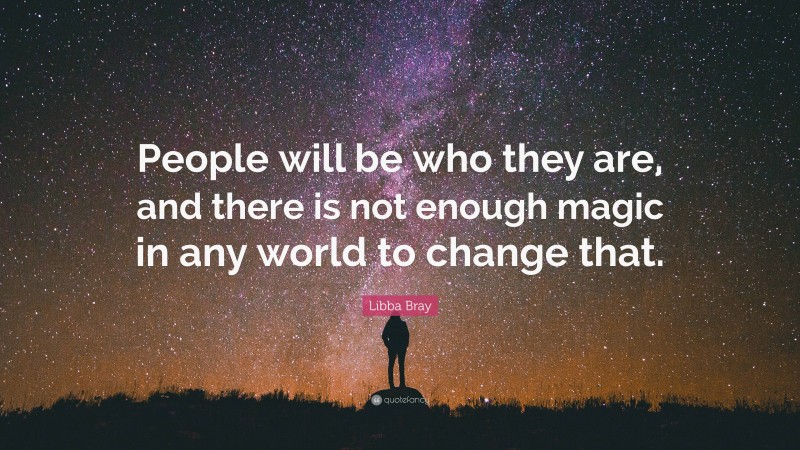 Libba Bray Quote: “People will be who they are, and there is not enough magic in any world to change that.”