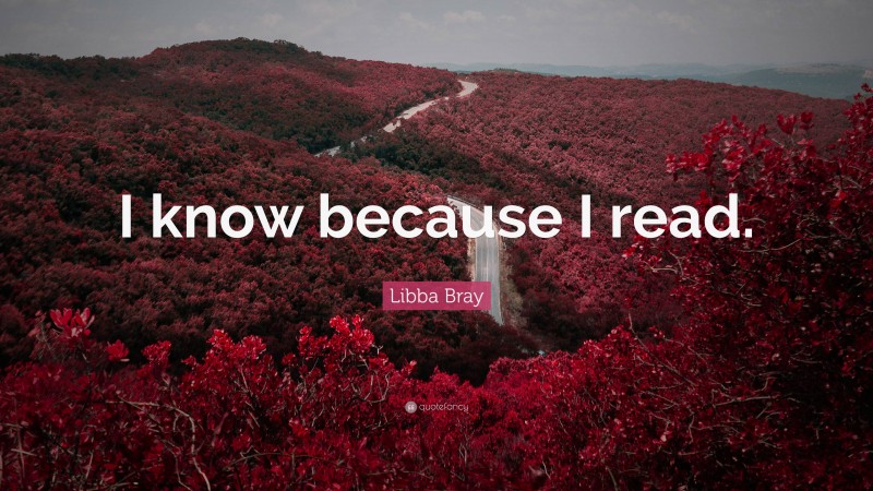 Libba Bray Quote: “I know because I read.”