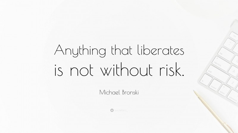 Michael Bronski Quote: “Anything that liberates is not without risk.”