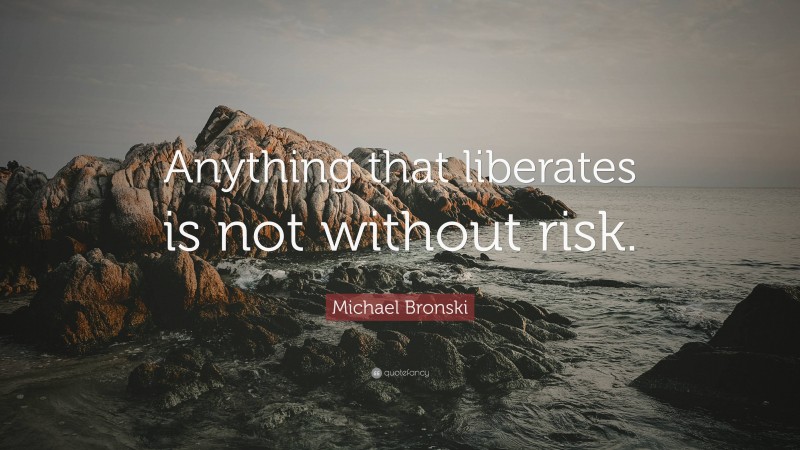 Michael Bronski Quote: “Anything that liberates is not without risk.”