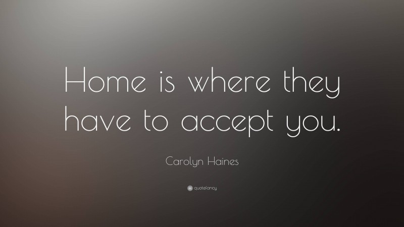 Carolyn Haines Quote: “Home is where they have to accept you.”