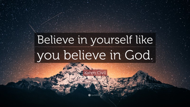 Karen Civil Quote: “Believe in yourself like you believe in God.”