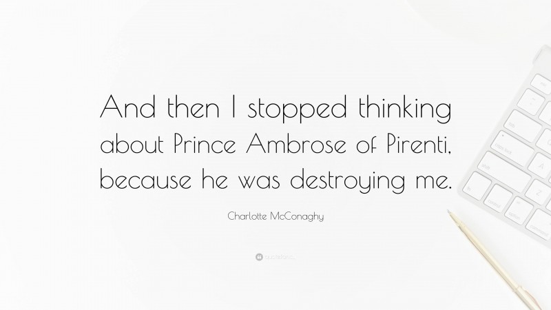 Charlotte McConaghy Quote: “And then I stopped thinking about Prince Ambrose of Pirenti, because he was destroying me.”